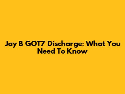 Jay B GOT7 Discharge: What You Need To Know