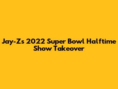 Jay-Z's 2022 Super Bowl Halftime Show Takeover