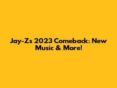 Jay-Z's 2023 Comeback: New Music & More!
