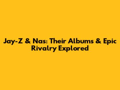 Jay-Z & Nas: Their Albums & Epic Rivalry Explored