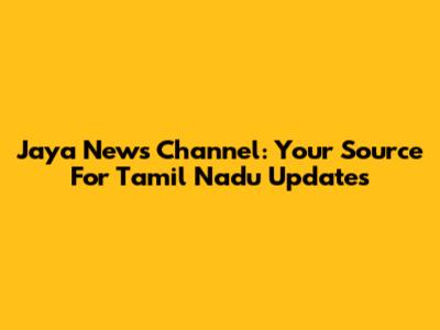 Jaya News Channel: Your Source For Tamil Nadu Updates