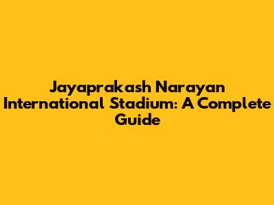 Jayaprakash Narayan International Stadium: A Complete Guide