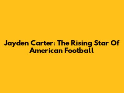 Jayden Carter: The Rising Star Of American Football