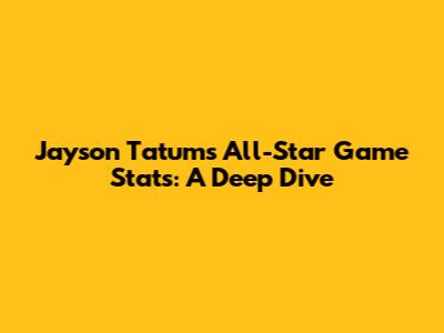 Jayson Tatum's All-Star Game Stats: A Deep Dive
