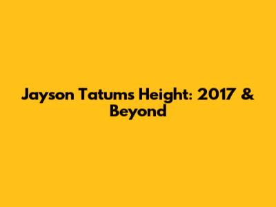Jayson Tatum's Height: 2017 & Beyond