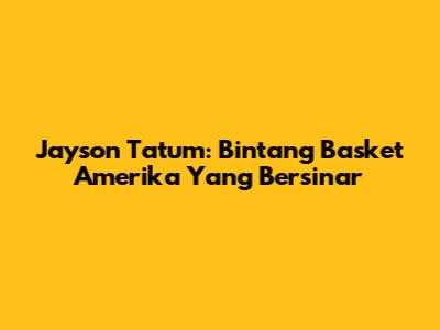 Jayson Tatum: Bintang Basket Amerika Yang Bersinar