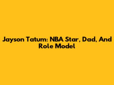 Jayson Tatum: NBA Star, Dad, And Role Model