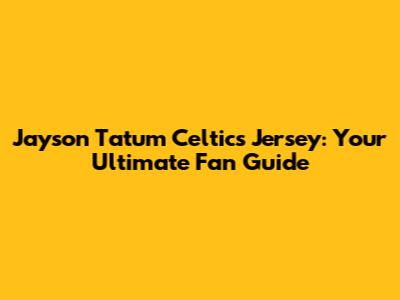 Jayson Tatum Celtics Jersey: Your Ultimate Fan Guide