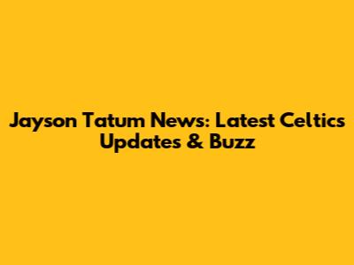 Jayson Tatum News: Latest Celtics Updates & Buzz