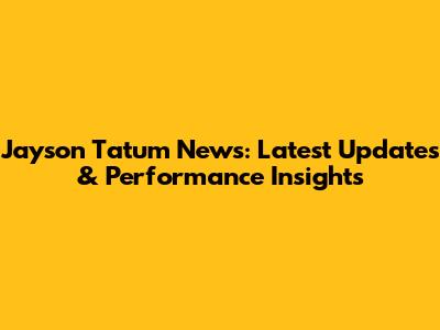 Jayson Tatum News: Latest Updates & Performance Insights