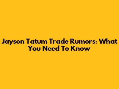 Jayson Tatum Trade Rumors: What You Need To Know