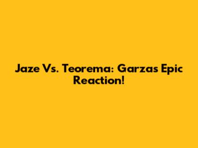 Jaze Vs. Teorema: Garza's Epic Reaction!