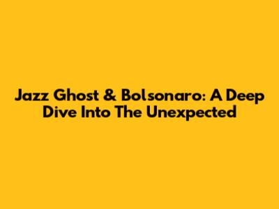 Jazz Ghost & Bolsonaro: A Deep Dive Into The Unexpected