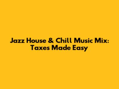 Jazz House & Chill Music Mix: Taxes Made Easy