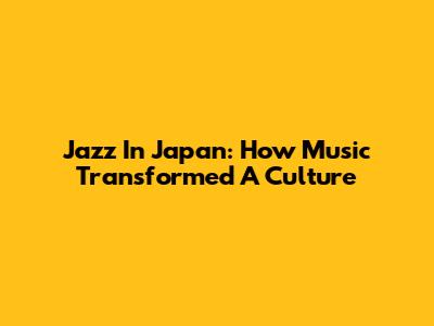 Jazz In Japan: How Music Transformed A Culture
