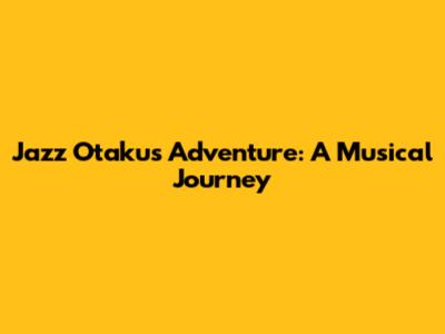Jazz Otaku's Adventure: A Musical Journey