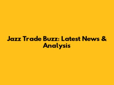Jazz Trade Buzz: Latest News & Analysis