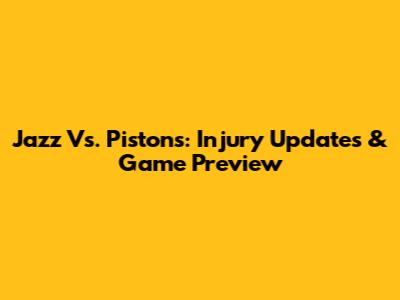 Jazz Vs. Pistons: Injury Updates & Game Preview