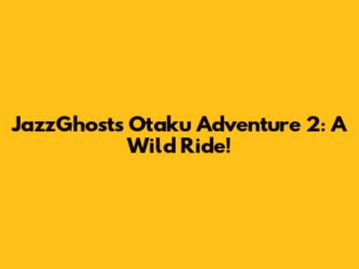 JazzGhost's Otaku Adventure 2: A Wild Ride!