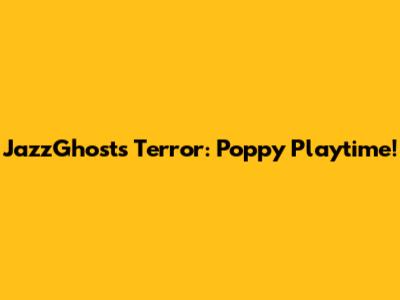 JazzGhost's Terror: Poppy Playtime!