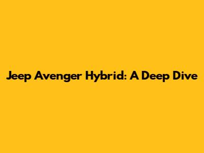 Jeep Avenger Hybrid: A Deep Dive