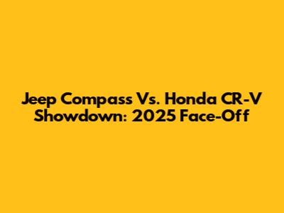 Jeep Compass Vs. Honda CR-V Showdown: 2025 Face-Off
