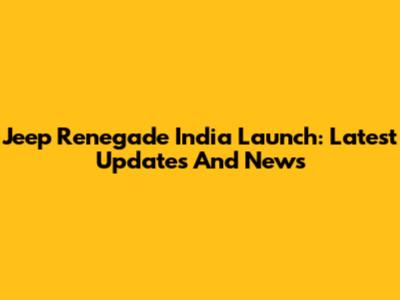 Jeep Renegade India Launch: Latest Updates And News