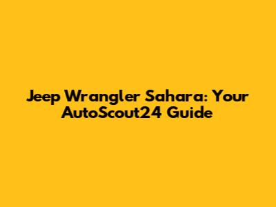 Jeep Wrangler Sahara: Your AutoScout24 Guide