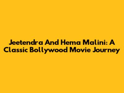 Jeetendra And Hema Malini: A Classic Bollywood Movie Journey