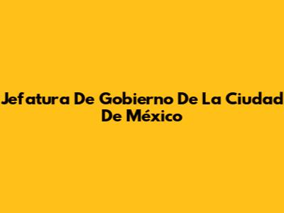 Jefatura De Gobierno De La Ciudad De México