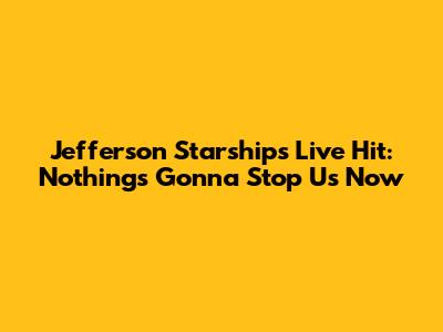 Jefferson Starship's Live Hit: Nothing's Gonna Stop Us Now