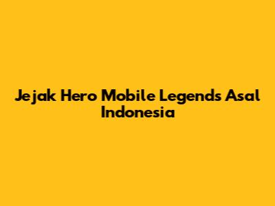 Jejak Hero Mobile Legends Asal Indonesia