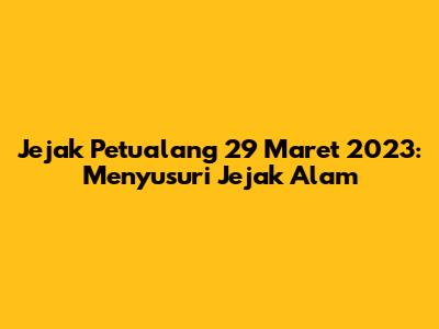 Jejak Petualang 29 Maret 2023: Menyusuri Jejak Alam
