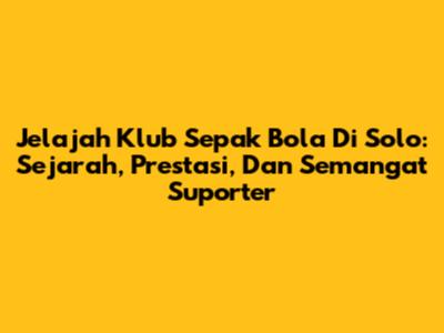 Jelajah Klub Sepak Bola Di Solo: Sejarah, Prestasi, Dan Semangat Suporter