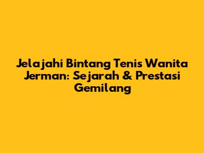 Jelajahi Bintang Tenis Wanita Jerman: Sejarah & Prestasi Gemilang