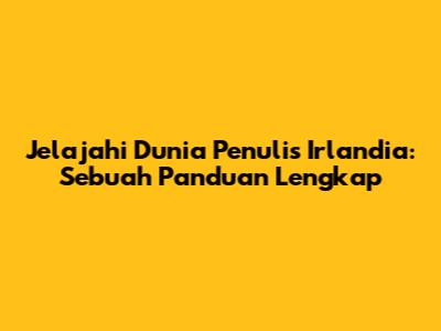 Jelajahi Dunia Penulis Irlandia: Sebuah Panduan Lengkap