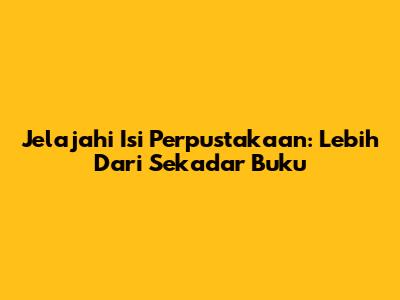 Jelajahi Isi Perpustakaan: Lebih Dari Sekadar Buku