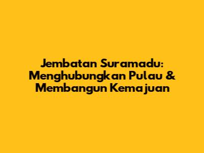 Jembatan Suramadu: Menghubungkan Pulau & Membangun Kemajuan