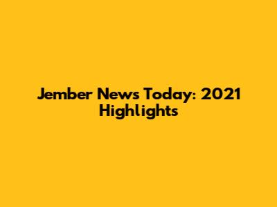 Jember News Today: 2021 Highlights