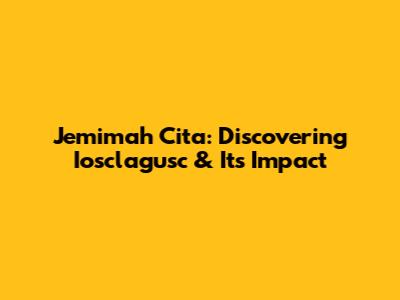 Jemimah Cita: Discovering Iosclagusc & Its Impact