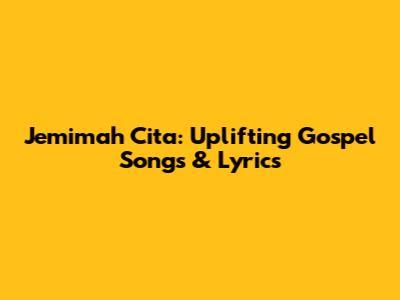 Jemimah Cita: Uplifting Gospel Songs & Lyrics