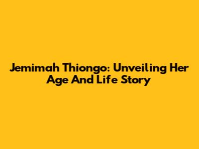 Jemimah Thiong'o: Unveiling Her Age And Life Story