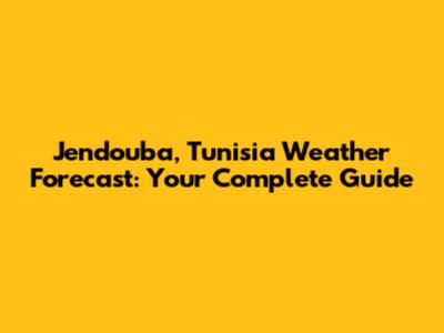 Jendouba, Tunisia Weather Forecast: Your Complete Guide