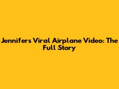Jennifer's Viral Airplane Video: The Full Story