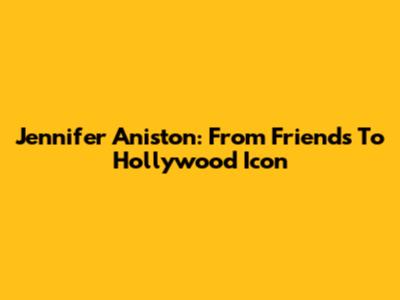 Jennifer Aniston: From 'Friends' To Hollywood Icon