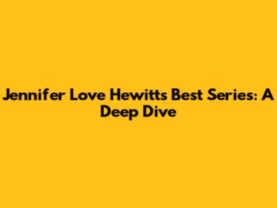 Jennifer Love Hewitt's Best Series: A Deep Dive