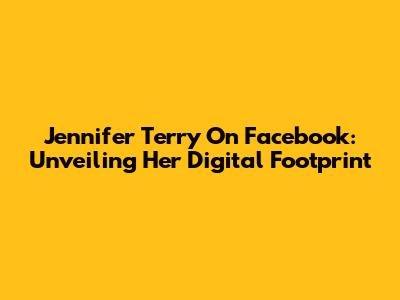 Jennifer Terry On Facebook: Unveiling Her Digital Footprint