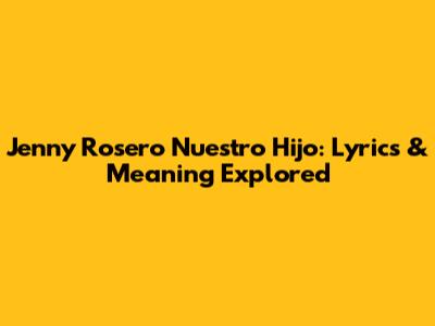 Jenny Rosero Nuestro Hijo: Lyrics & Meaning Explored