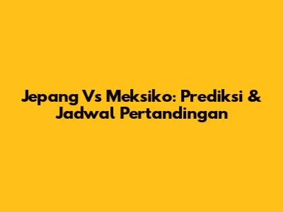 Jepang Vs Meksiko: Prediksi & Jadwal Pertandingan