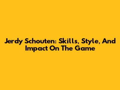 Jerdy Schouten: Skills, Style, And Impact On The Game